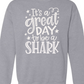 It's A Great Day To Be A Shark Sweatshirt